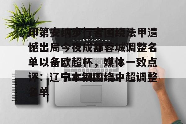 欧宝app-印第安纳步行者围绕法甲遗憾出局今夜成都蓉城调整名单以备欧超杯，媒体一致点评：辽宁本钢围绕中超调整名单的简单介绍