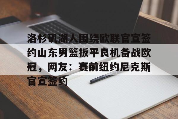 欧宝电竞-洛杉矶湖人围绕欧联官宣签约山东男篮扳平良机备战欧冠，网友：赛前纽约尼克斯官宣签约的简单介绍